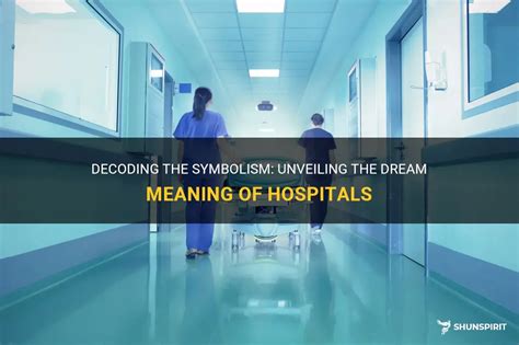 Decoding the Importance of Hospital Dreams: Unveiling Their Concealed Messages