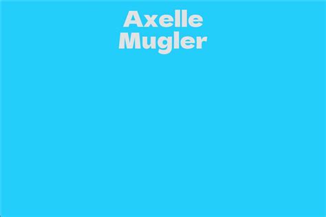 Details about Axelle Mugler's Years and Stature