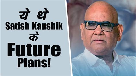 Satish Kaushik's Outlook on Life and Future Projects