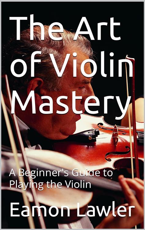 The Art of Violin Playing: Techniques and Mastery