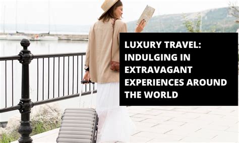 The Ascendancy of Opulent Tourism: Experiencing Extravagance Across the Globe