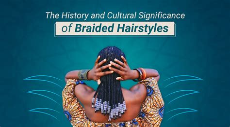 The Historical and Cultural Significance of Braided Hair